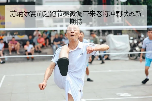 苏炳添赛前起跑节奏微调带来老将冲刺状态新期待